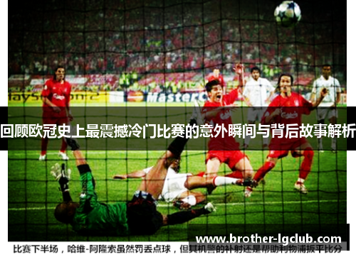 回顾欧冠史上最震撼冷门比赛的意外瞬间与背后故事解析 回顾欧冠史上最震撼冷门比赛的意外瞬间与背后故事解析
