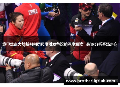 意甲焦点大战裁判判罚尺度引发争议的深度解读与影响分析赛场走向 意甲焦点大战裁判判罚尺度引发争议的深度解读与影响分析赛场走向