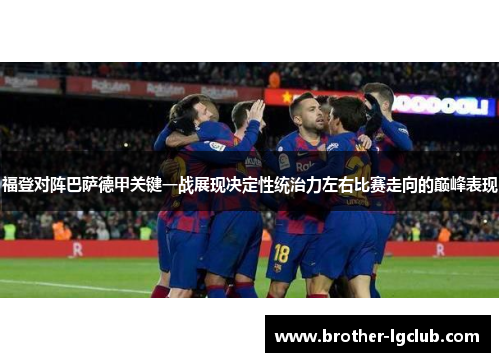 福登对阵巴萨德甲关键一战展现决定性统治力左右比赛走向的巅峰表现