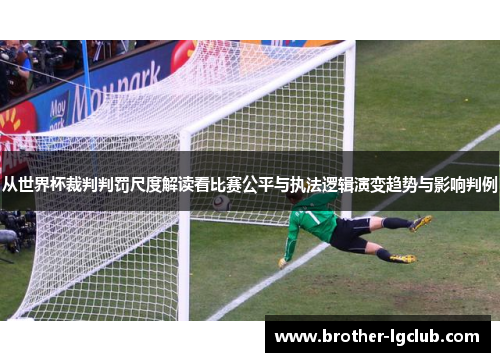 从世界杯裁判判罚尺度解读看比赛公平与执法逻辑演变趋势与影响判例 从世界杯裁判判罚尺度解读看比赛公平与执法逻辑演变趋势与影响判例