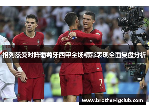 格列兹曼对阵葡萄牙西甲全场精彩表现全面复盘分析