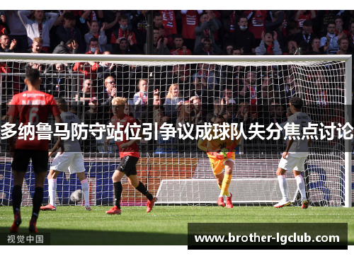多纳鲁马防守站位引争议成球队失分焦点讨论