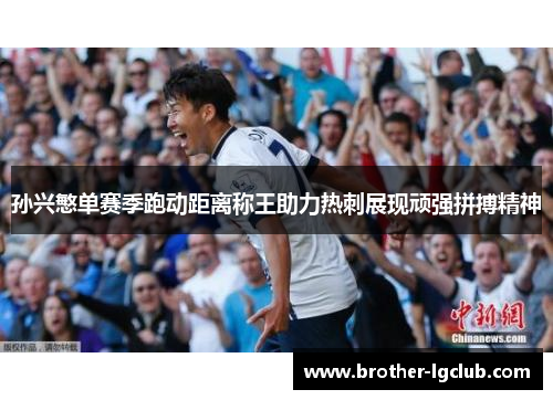 孙兴慜单赛季跑动距离称王助力热刺展现顽强拼搏精神 孙兴慜单赛季跑动距离称王助力热刺展现顽强拼搏精神