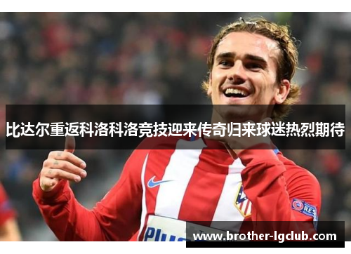 比达尔重返科洛科洛竞技迎来传奇归来球迷热烈期待