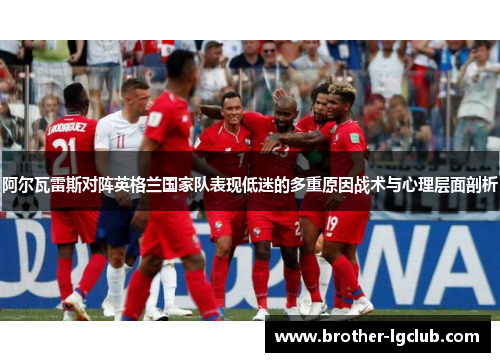 阿尔瓦雷斯对阵英格兰国家队表现低迷的多重原因战术与心理层面剖析