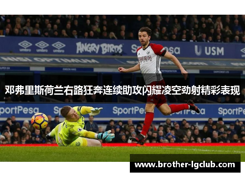 邓弗里斯荷兰右路狂奔连续助攻闪耀凌空劲射精彩表现 邓弗里斯荷兰右路狂奔连续助攻闪耀凌空劲射精彩表现