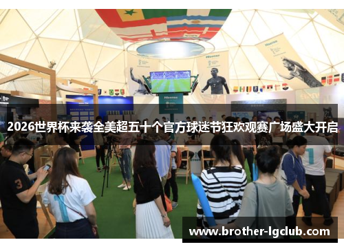 2026世界杯来袭全美超五十个官方球迷节狂欢观赛广场盛大开启 2026世界杯来袭全美超五十个官方球迷节狂欢观赛广场盛大开启