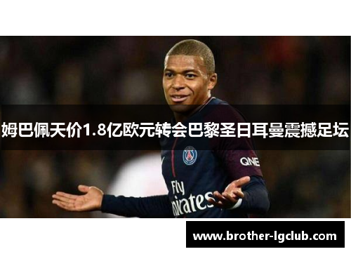 姆巴佩天价1.8亿欧元转会巴黎圣日耳曼震撼足坛 姆巴佩天价1.8亿欧元转会巴黎圣日耳曼震撼足坛
