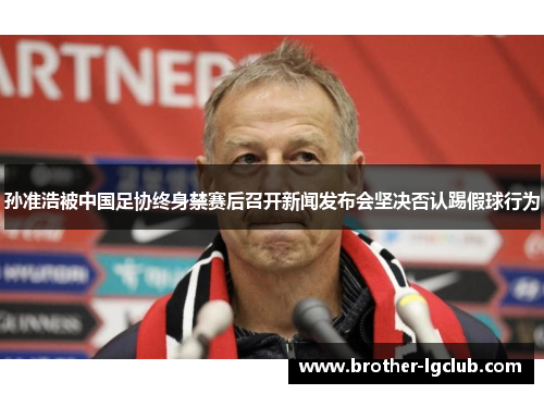 孙准浩被中国足协终身禁赛后召开新闻发布会坚决否认踢假球行为