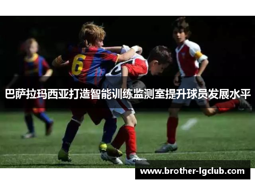 巴萨拉玛西亚打造智能训练监测室提升球员发展水平 巴萨拉玛西亚打造智能训练监测室提升球员发展水平