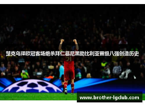 楚克乌泽欧冠客场绝杀拜仁慕尼黑助比利亚晋级八强创造历史