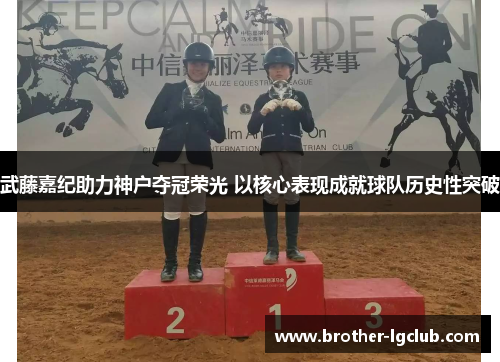 武藤嘉纪助力神户夺冠荣光 以核心表现成就球队历史性突破