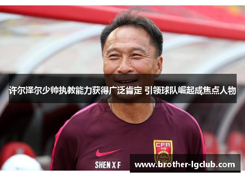 许尔泽尔少帅执教能力获得广泛肯定 引领球队崛起成焦点人物