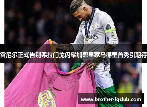 雷尼尔正式告别弗拉门戈闪耀加盟皇家马德里首秀引期待