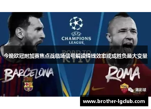 今晚欧冠附加赛焦点战临场信号解读锋线效率或成胜负最大变量