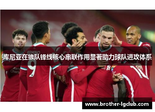 库尼亚在狼队锋线核心串联作用显著助力球队进攻体系
