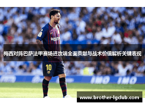 梅西对阵巴萨法甲赛场进攻端全面贡献与战术价值解析关键表现