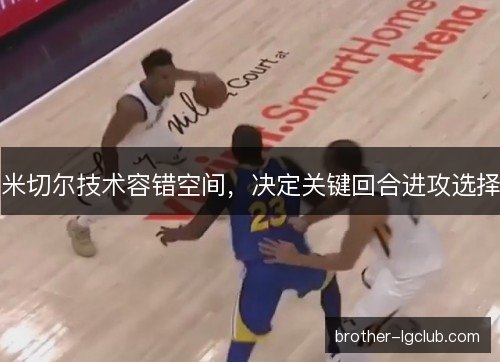 米切尔技术容错空间，决定关键回合进攻选择